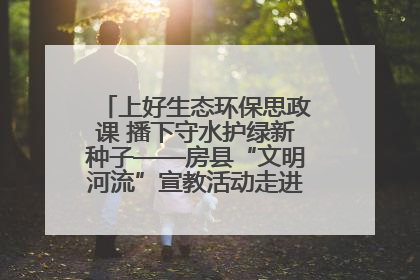 上好生态环保思政课 播下守水护绿新种子——房县“文明河流”宣教活动走进八一希望小学