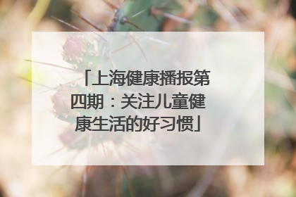 上海健康播报第四期：关注儿童健康生活的好习惯
