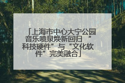 上海市中心大宁公园音乐喷泉焕新回归 “科技硬件”与“文化软件”完美融合