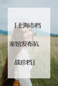 上海市档案馆发布抗战珍档
