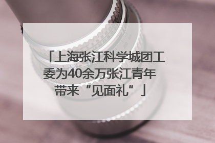 上海张江科学城团工委为40余万张江青年带来“见面礼”