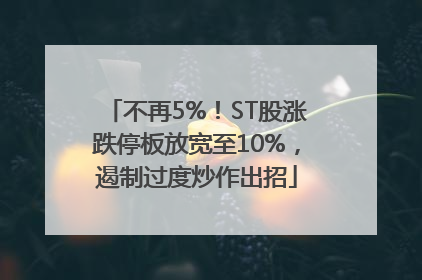 不再5%！ST股涨跌停板放宽至10%，遏制过度炒作出招