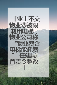 业主不交物业费被限制用电梯，物业公司称“物业费含电梯能耗费” 住建局曾责令整改