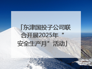 东津国投子公司联合开展2025年“安全生产月”活动