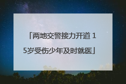 两地交警接力开道 15岁受伤少年及时就医