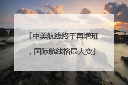 中美航线终于再增班，国际航线格局大变