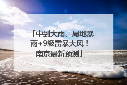 中到大雨、局地暴雨+9级雷暴大风！南京最新预测
