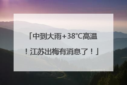 中到大雨+38℃高温！江苏出梅有消息了！