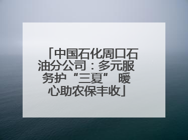 中国石化周口石油分公司：多元服务护“三夏” 暖心助农保丰收