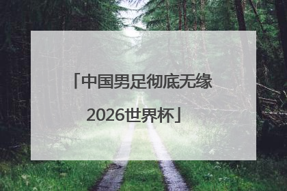 中国男足彻底无缘2026世界杯