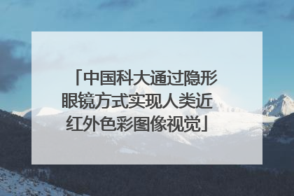 中国科大通过隐形眼镜方式实现人类近红外色彩图像视觉