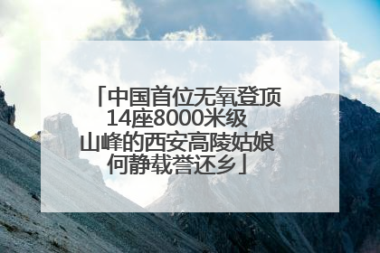 中国首位无氧登顶14座8000米级山峰的西安高陵姑娘何静载誉还乡