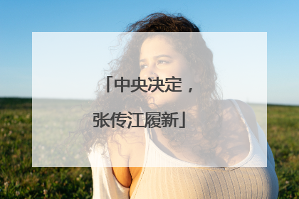 中央决定，张传江履新