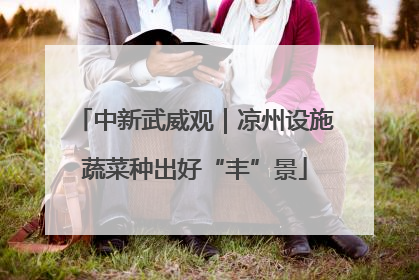 中新武威观｜凉州设施蔬菜种出好“丰”景