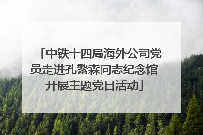 中铁十四局海外公司党员走进孔繁森同志纪念馆开展主题党日活动