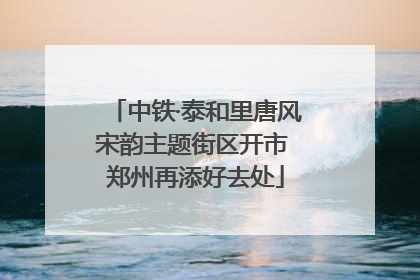 中铁·泰和里唐风宋韵主题街区开市 郑州再添好去处