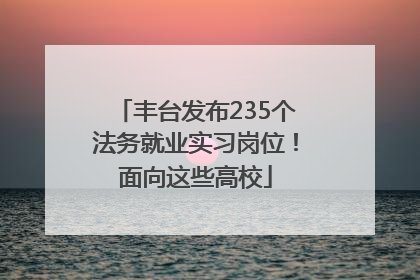 丰台发布235个法务就业实习岗位！面向这些高校