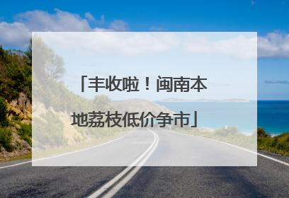 丰收啦！闽南本地荔枝低价争市