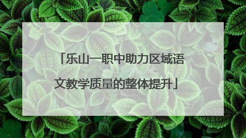 乐山一职中助力区域语文教学质量的整体提升