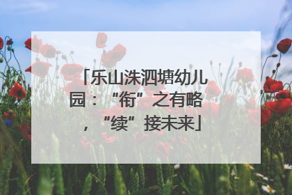 乐山洙泗塘幼儿园：“衔”之有略，“续”接未来