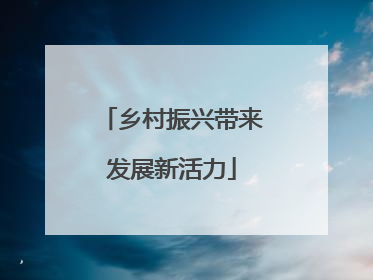 乡村振兴带来发展新活力