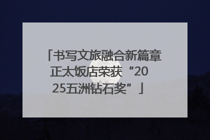 书写文旅融合新篇章 正太饭店荣获“2025五洲钻石奖”
