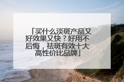 买什么淡斑产品又好效果又快？好用不后悔，祛斑有效十大高性价比品牌