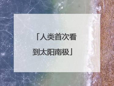 人类首次看到太阳南极