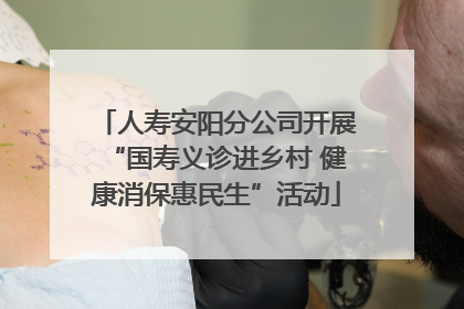 人寿安阳分公司开展“国寿义诊进乡村 健康消保惠民生”活动