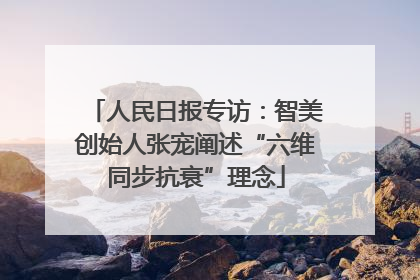 人民日报专访：智美创始人张宠阐述“六维同步抗衰”理念