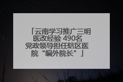 云南学习推广三明医改经验 490名党政领导担任辖区医院“编外院长”