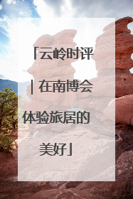 云岭时评｜在南博会体验旅居的美好