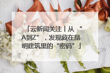 云新闻关注丨从 “A到Z”，发现藏在昆明建筑里的“密码”