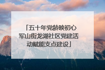 五十年党龄映初心 军山街龙湖社区党建活动赋能支点建设