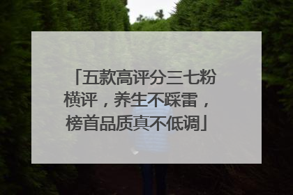 五款高评分三七粉横评，养生不踩雷，榜首品质真不低调