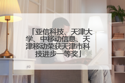 亚信科技、天津大学、中移动信息、天津移动荣获天津市科技进步一等奖