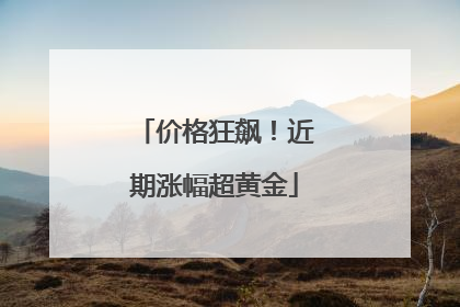 价格狂飙！近期涨幅超黄金