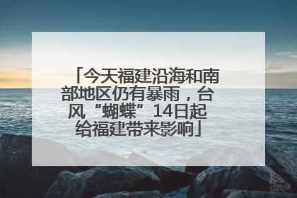今天福建沿海和南部地区仍有暴雨，台风“蝴蝶”14日起给福建带来影响