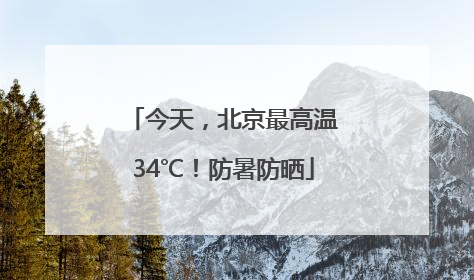 今天，北京最高温34℃！防暑防晒