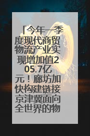 今年一季度现代商贸物流产业实现增加值205.7亿元！廊坊加快构建链接京津冀面向全世界的物流通道