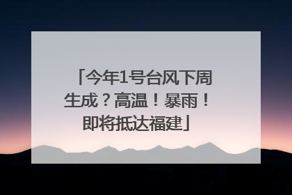 今年1号台风下周生成？高温！暴雨！即将抵达福建