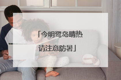 今明鹭岛晴热 请注意防暑