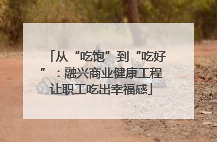 从“吃饱”到“吃好”：融兴商业健康工程让职工吃出幸福感