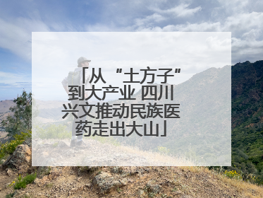 从“土方子”到大产业 四川兴文推动民族医药走出大山