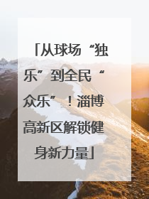 从球场“独乐”到全民“众乐”！淄博高新区解锁健身新力量