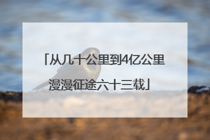 从几十公里到4亿公里 漫漫征途六十三载