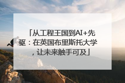 从工程王国到AI+先驱：在英国布里斯托大学，让未来触手可及