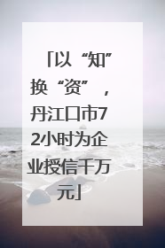 以“知”换“资”，丹江口市72小时为企业授信千万元