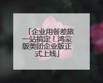 企业用餐差旅一站搞定！鸿蒙版美团企业版正式上线