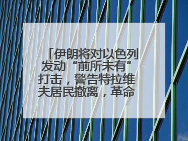 伊朗将对以色列发动“前所未有”打击，警告特拉维夫居民撤离，革命卫队已准备长期全面战争